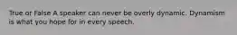 True or False A speaker can never be overly dynamic. Dynamism is what you hope for in every speech.