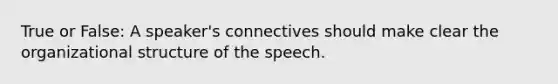 True or False: A speaker's connectives should make clear the organizational structure of the speech.​