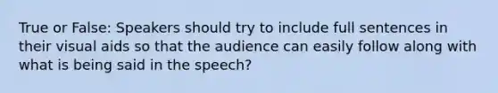 True or False: Speakers should try to include full sentences in their visual aids so that the audience can easily follow along with what is being said in the speech?