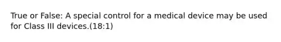 True or False: A special control for a medical device may be used for Class III devices.(18:1)