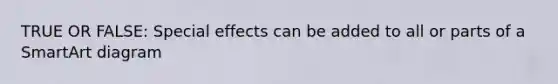 TRUE OR FALSE: Special effects can be added to all or parts of a SmartArt diagram