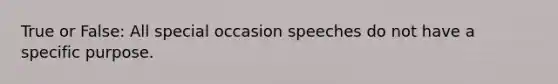 True or False: All special occasion speeches do not have a specific purpose.