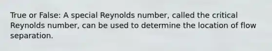 True or False: A special Reynolds number, called the critical Reynolds number, can be used to determine the location of flow separation.