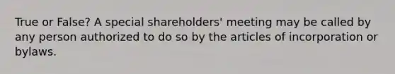 True or False? A special shareholders' meeting may be called by any person authorized to do so by the articles of incorporation or bylaws.