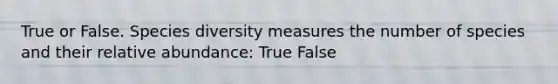 True or False. Species diversity measures the number of species and their relative abundance: True False