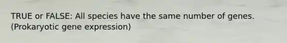 TRUE or FALSE: All species have the same number of genes. (Prokaryotic gene expression)