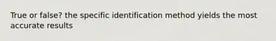 True or false? the specific identification method yields the most accurate results