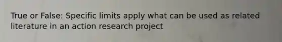 True or False: Specific limits apply what can be used as related literature in an action research project