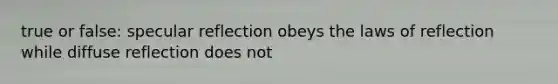 true or false: specular reflection obeys the laws of reflection while diffuse reflection does not