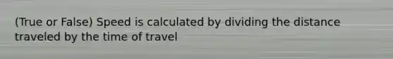 (True or False) Speed is calculated by dividing the distance traveled by the time of travel