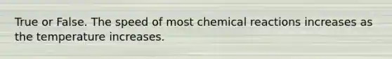 True or False. The speed of most <a href='https://www.questionai.com/knowledge/kc6NTom4Ep-chemical-reactions' class='anchor-knowledge'>chemical reactions</a> increases as the temperature increases.