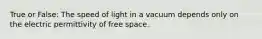 True or False: The speed of light in a vacuum depends only on the electric permittivity of free space.