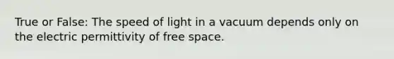 True or False: The speed of light in a vacuum depends only on the electric permittivity of free space.