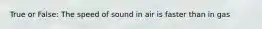 True or False: The speed of sound in air is faster than in gas