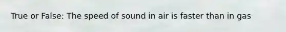 True or False: The speed of sound in air is faster than in gas