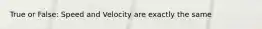 True or False: Speed and Velocity are exactly the same