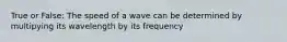 True or False: The speed of a wave can be determined by multipying its wavelength by its frequency