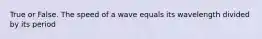 True or False. The speed of a wave equals its wavelength divided by its period