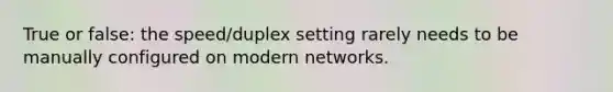 True or false: the speed/duplex setting rarely needs to be manually configured on modern networks.