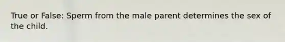 True or False: Sperm from the male parent determines the sex of the child.