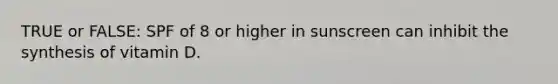 TRUE or FALSE: SPF of 8 or higher in sunscreen can inhibit the synthesis of vitamin D.