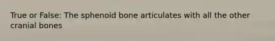 True or False: The sphenoid bone articulates with all the other cranial bones