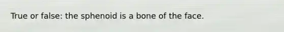 True or false: the sphenoid is a bone of the face.