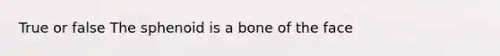 True or false The sphenoid is a bone of the face