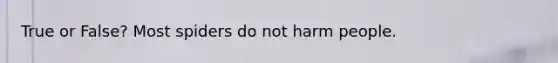 True or False? Most spiders do not harm people.