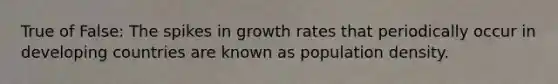 True of False: The spikes in growth rates that periodically occur in developing countries are known as population density.