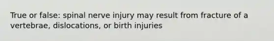 True or false: spinal nerve injury may result from fracture of a vertebrae, dislocations, or birth injuries