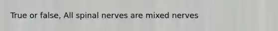 True or false, All spinal nerves are mixed nerves