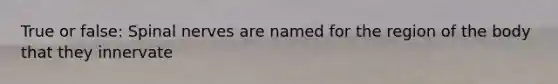 True or false: <a href='https://www.questionai.com/knowledge/kyBL1dWgAx-spinal-nerves' class='anchor-knowledge'>spinal nerves</a> are named for the region of the body that they innervate