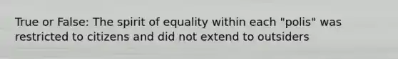 True or False: The spirit of equality within each "polis" was restricted to citizens and did not extend to outsiders