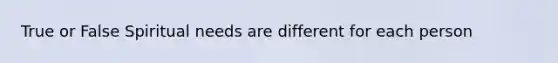 True or False Spiritual needs are different for each person