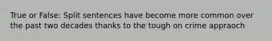 True or False: Split sentences have become more common over the past two decades thanks to the tough on crime appraoch