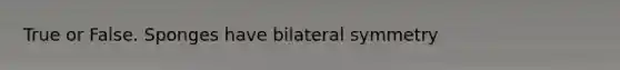 True or False. Sponges have bilateral symmetry