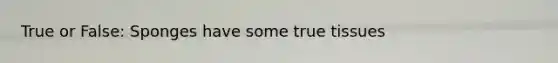 True or False: Sponges have some true tissues