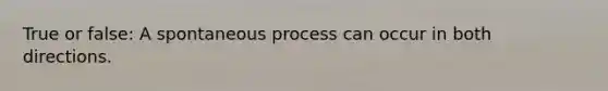 True or false: A spontaneous process can occur in both directions.