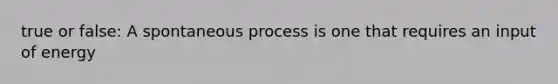 true or false: A spontaneous process is one that requires an input of energy