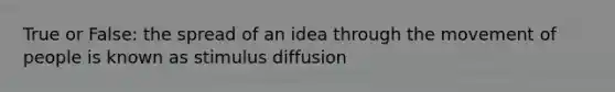 True or False: the spread of an idea through the movement of people is known as stimulus diffusion