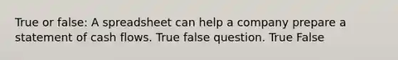 True or false: A spreadsheet can help a company prepare a statement of cash flows. True false question. True False