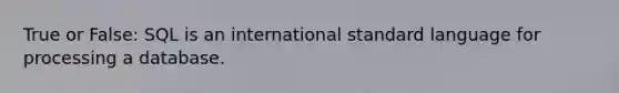 True or False: SQL is an international standard language for processing a database.