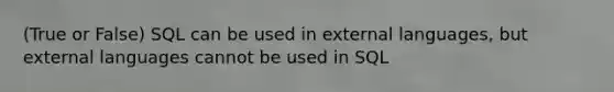 (True or False) SQL can be used in external languages, but external languages cannot be used in SQL