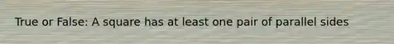 True or False: A square has at least one pair of parallel sides