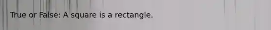 True or False: A square is a rectangle.