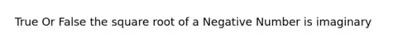 True Or False the square root of a Negative Number is imaginary