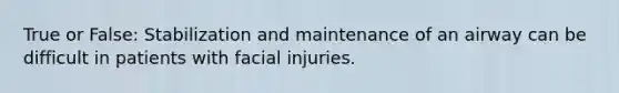 True or False: Stabilization and maintenance of an airway can be difficult in patients with facial injuries.