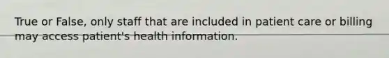 True or False, only staff that are included in patient care or billing may access patient's health information.