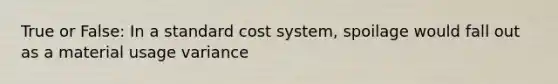 True or False: In a standard cost system, spoilage would fall out as a material usage variance